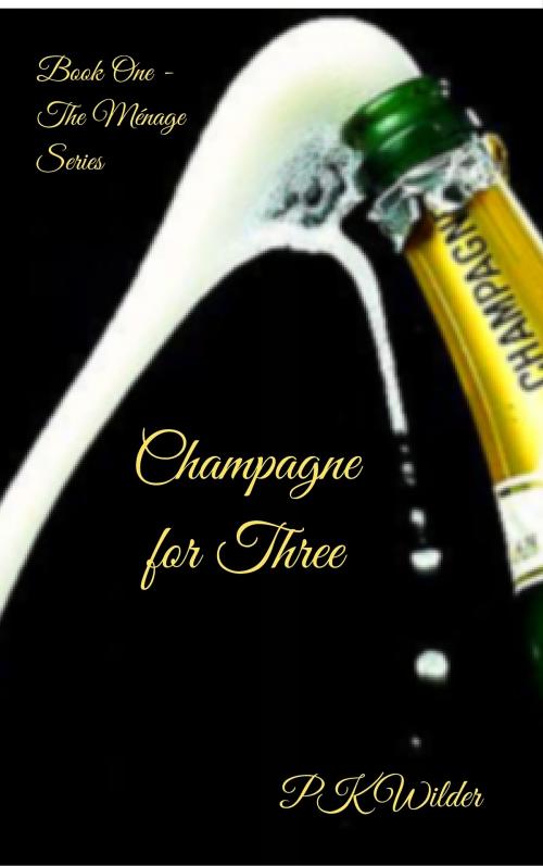 Cover of the book Champagne for Three: Book One - The Menage Series by P.K. Wilder, P.K. Wilder