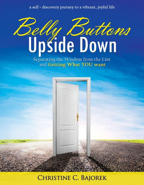 Cover of the book Belly Buttons Upside Down: Separating the Wisdom from the Lint and Getting What YOU Want by Christine Bajorek, Christine Bajorek