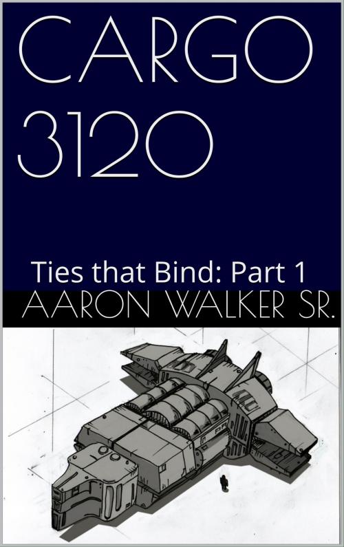 Cover of the book Cargo 3120 Ties that Bind Part 1 by Aaron Walker Sr, Aaron Walker, Sr