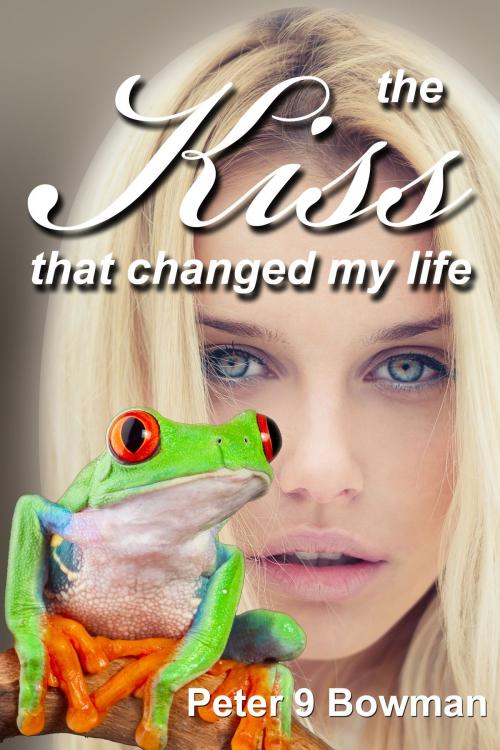 Cover of the book The Kiss That Changed My Life by Peter 9 Bowman, Peter 9 Bowman