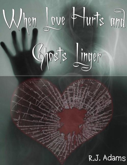 Cover of the book When Love Hurts and Ghosts Linger by R.J. Adams, R.J. Adams
