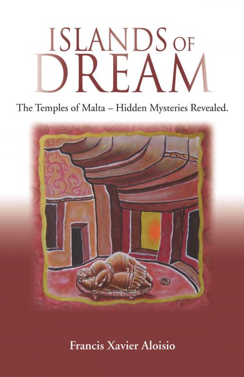Cover of the book Islands of Dream: The Temples of Malta, Hidden Mysteries Revealed by Francis Xavier Aloisio, Francis Xavier Aloisio