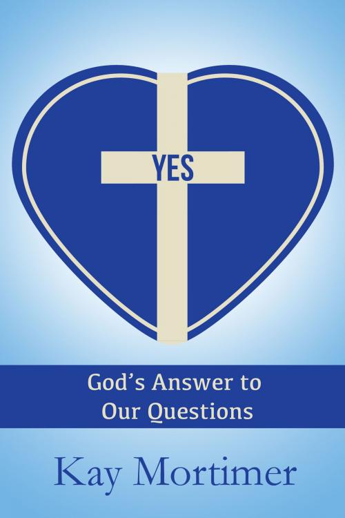 Cover of the book YES: God's Answer to Our Questions by Kay Mortimer, Kay Mortimer