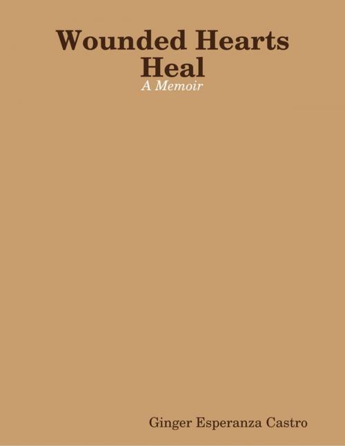 Cover of the book Wounded Hearts Heal by Ginger Esperanza Castro, Lulu.com