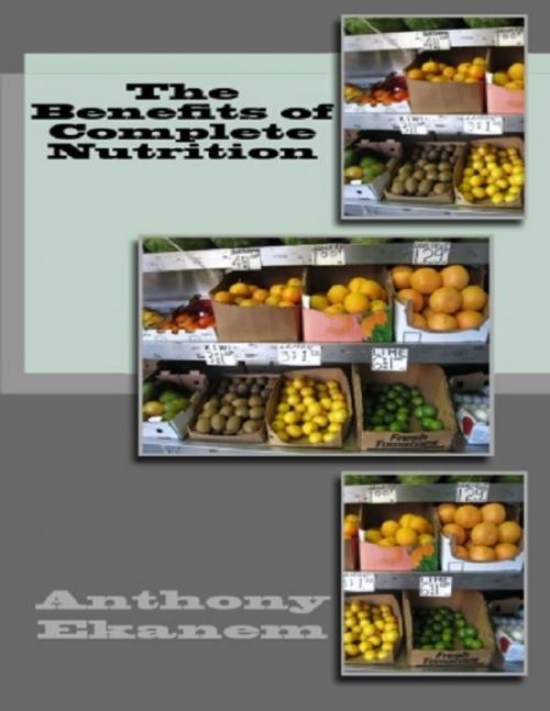 Cover of the book The Benefits of Complete Nutrition by Anthony Ekanem, Lulu.com