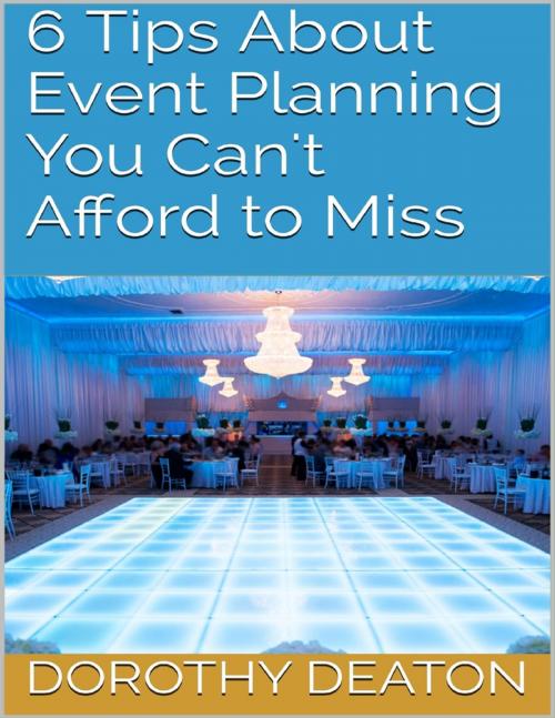 Cover of the book 6 Tips About Event Planning You Can't Afford to Miss by Dorothy Deaton, Lulu.com