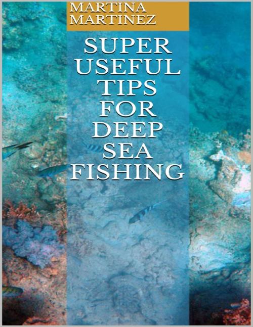 Cover of the book Super Useful Tips for Deep Sea Fishing by Martina Martinez, Lulu.com