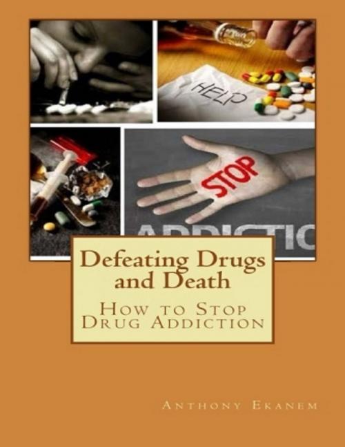 Cover of the book Defeating Drugs and Death: How to Stop Drug Addiction by Anthony Ekanem, Lulu.com