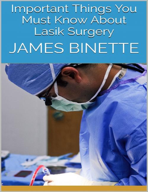 Cover of the book Important Things You Must Know About Lasik Surgery by James Binette, Lulu.com