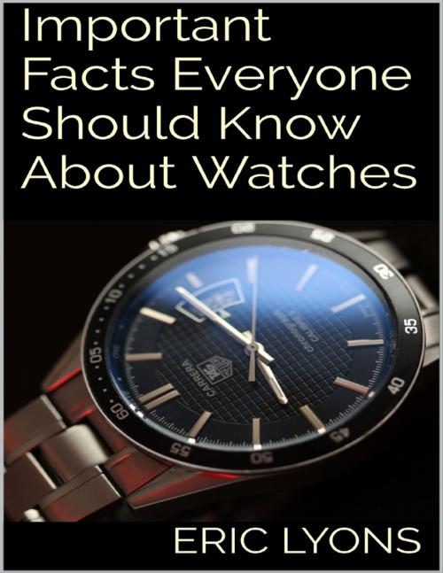 Cover of the book Important Facts Everyone Should Know About Watches by Eric Lyons, Lulu.com