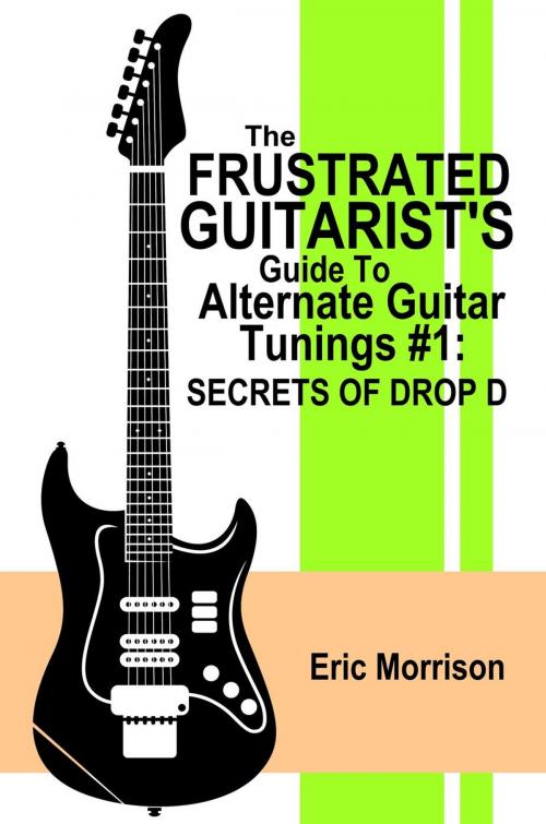 Cover of the book The Frustrated Guitarist's Guide To Alternate Guitar Tunings #1: Secrets of Drop D by Eric Morrison, Eric Morrison