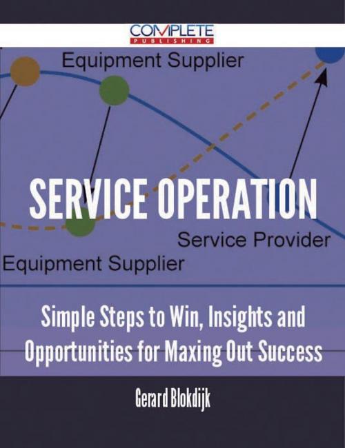 Cover of the book Service Operation - Simple Steps to Win, Insights and Opportunities for Maxing Out Success by Gerard Blokdijk, Emereo Publishing