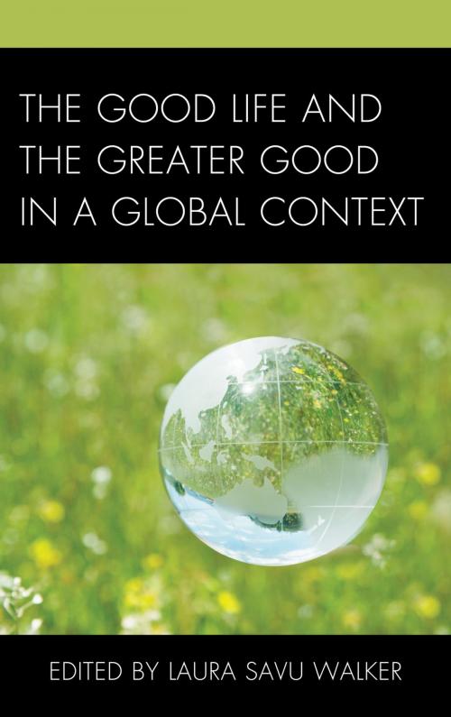 Cover of the book The Good Life and the Greater Good in a Global Context by Laura Savu Walker, Patrick Crapanzano, Joseph Donica, Joseph George, Kate Hanzalik, Lisa Hoffman-Reyes, Susan Gorman, Laura Inman, Jamila M. Kareem, Laini Kavaloski, Jeremy Killian, Ron Milland, Jenny Heijun Wills, Lexington Books