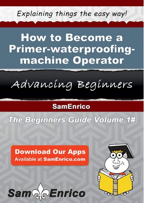 Cover of the book How to Become a Primer-waterproofing-machine Operator by Clare Frye, SamEnrico