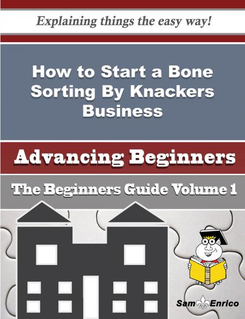 Cover of the book How to Start a Bone Sorting By Knackers Business (Beginners Guide) by George Slack, SamEnrico