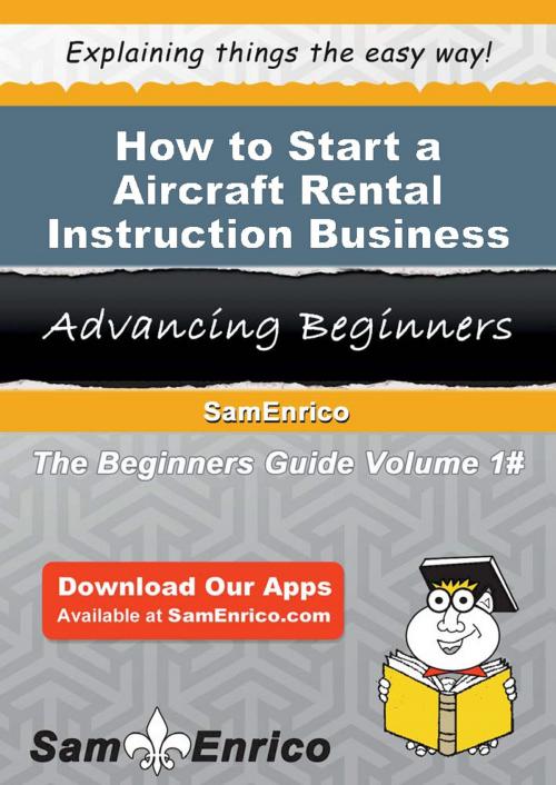 Cover of the book How to Start a Aircraft Rental Instruction Business by Frank Colon, SamEnrico