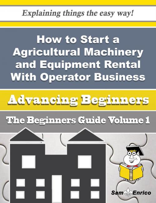 Cover of the book How to Start a Agricultural Machinery and Equipment Rental With Operator Business (Beginners Guide) by Taunya Hawthorne, SamEnrico