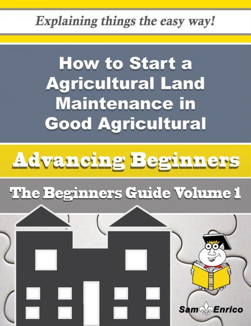 Cover of the book How to Start a Agricultural Land Maintenance in Good Agricultural and Environmental Condition Busine by Cecila Chadwick, SamEnrico