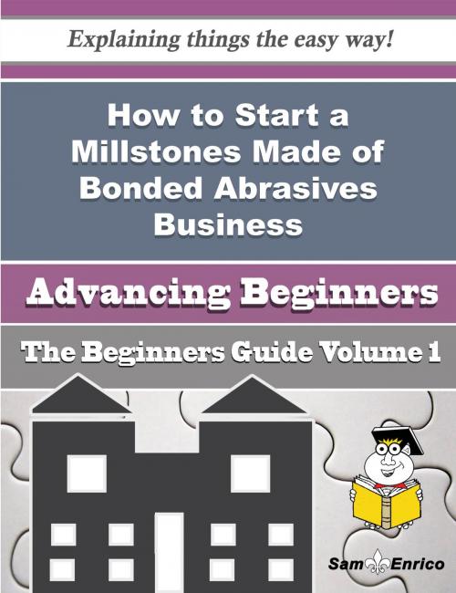 Cover of the book How to Start a Millstones Made of Bonded Abrasives Business (Beginners Guide) by Darlena Ivey, SamEnrico