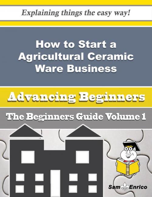 Cover of the book How to Start a Agricultural Ceramic Ware Business (Beginners Guide) by Alethea Dominguez, SamEnrico