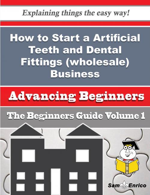 Cover of the book How to Start a Artificial Teeth and Dental Fittings (wholesale) Business (Beginners Guide) by Blair Lemke, SamEnrico