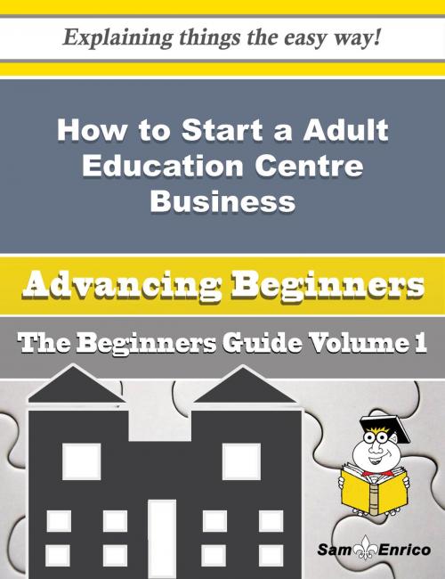 Cover of the book How to Start a Adult Education Centre Business (Beginners Guide) by Earleen Bruner, SamEnrico