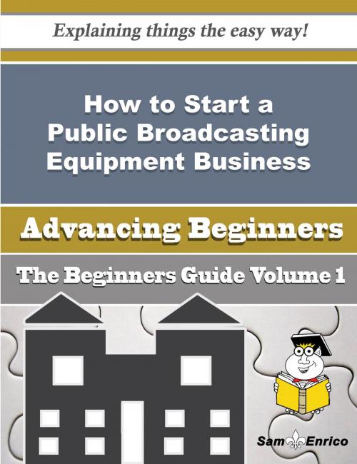 Cover of the book How to Start a Public Broadcasting Equipment Business (Beginners Guide) by Marybelle Maher, SamEnrico