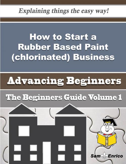 Cover of the book How to Start a Rubber Based Paint (chlorinated) Business (Beginners Guide) by Oma Kurtz, SamEnrico