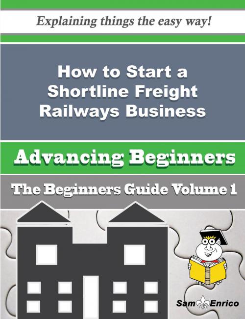 Cover of the book How to Start a Shortline Freight Railways Business (Beginners Guide) by Kevin Baylor, SamEnrico