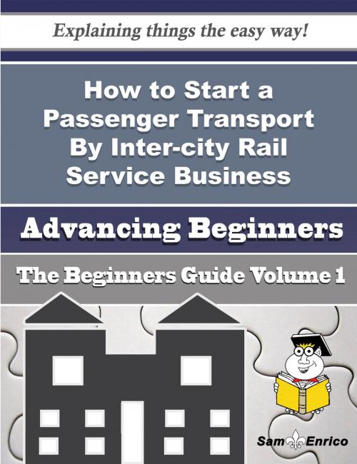 Cover of the book How to Start a Passenger Transport By Inter-city Rail Service Business (Beginners Guide) by Natosha Harley, SamEnrico