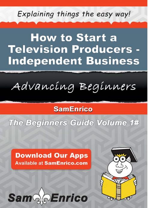 Cover of the book How to Start a Television Producers - Independent Business by Dedra Parr, SamEnrico