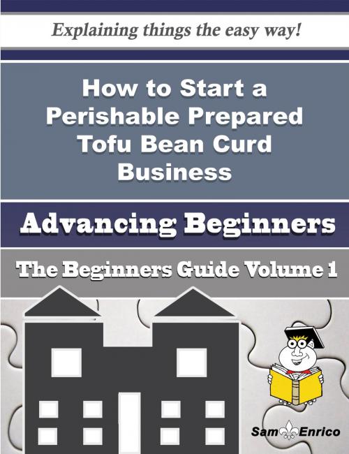 Cover of the book How to Start a Perishable Prepared Tofu Bean Curd Business (Beginners Guide) by Lucienne Kaiser, SamEnrico