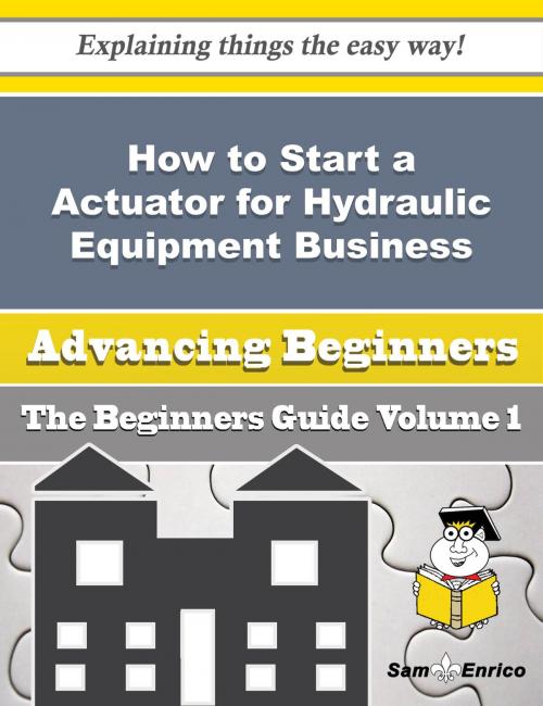 Cover of the book How to Start a Actuator for Hydraulic Equipment Business (Beginners Guide) by Leonarda Wiggins, SamEnrico