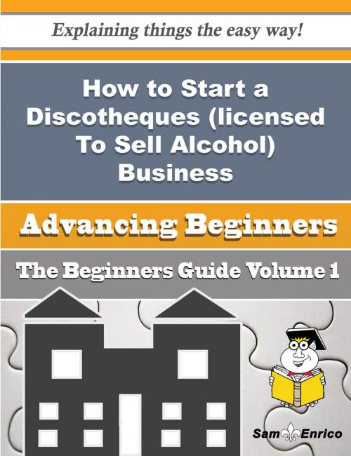 Cover of the book How to Start a Discotheques (licensed To Sell Alcohol) Business (Beginners Guide) by Jonie Dorn, SamEnrico