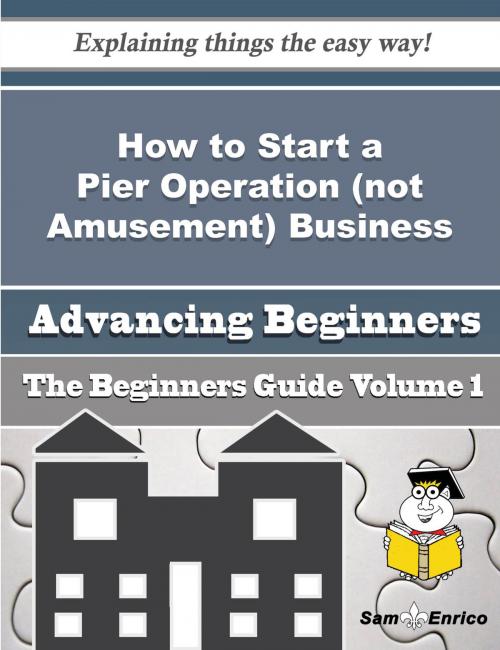 Cover of the book How to Start a Pier Operation (not Amusement) Business (Beginners Guide) by Alisia Bolin, SamEnrico