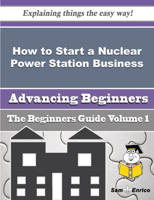 Cover of the book How to Start a Nuclear Power Station Business (Beginners Guide) by Willian Wolff, SamEnrico