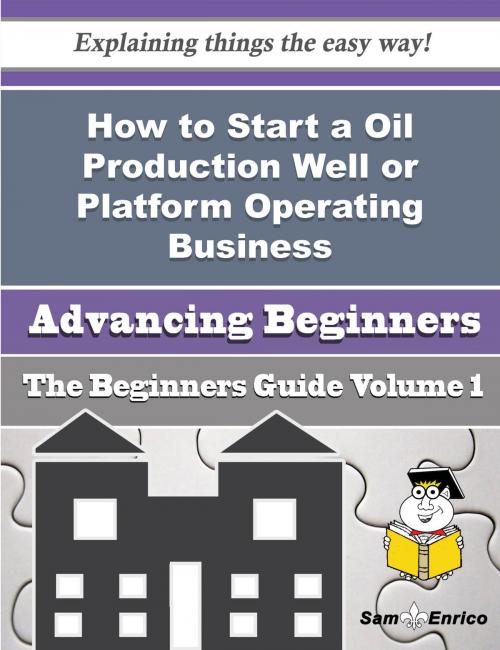 Cover of the book How to Start a Oil Production Well or Platform Operating Business (Beginners Guide) by Micheal Baptiste, SamEnrico