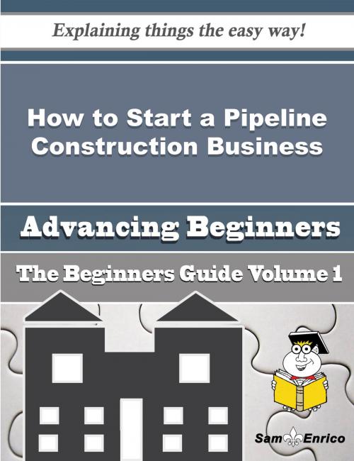 Cover of the book How to Start a Pipeline Construction Business (Beginners Guide) by Lawrence Pina, SamEnrico