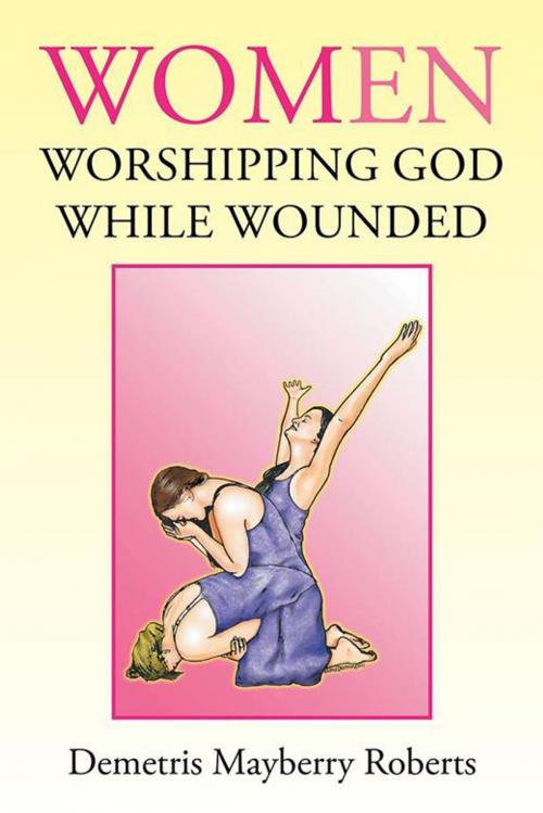 Cover of the book Women Worshipping God While Wounded by Demetris Mayberry Roberts, Xlibris US