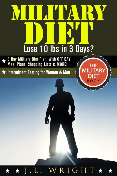 Cover of the book Military Diet: Lose 10 lbs in 3 Days? 3 Day Military Diet Plan, With Off Day Meal Plans, Shopping Lists & More! by J.L. Wright, RMI Publishing