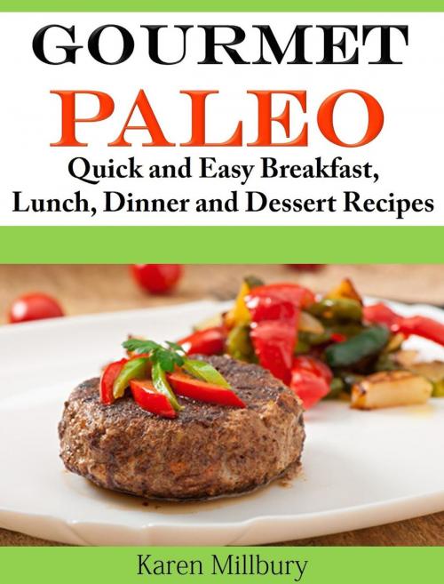 Cover of the book Gourmet Paleo Quick and Easy Breakfast, Lunch, Dinner and Dessert Recipes by Karen Millbury, Karen Millbury