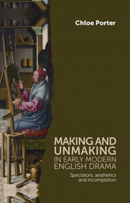 Cover of the book Making and unmaking in early modern English drama by Chloe Porter, Manchester University Press