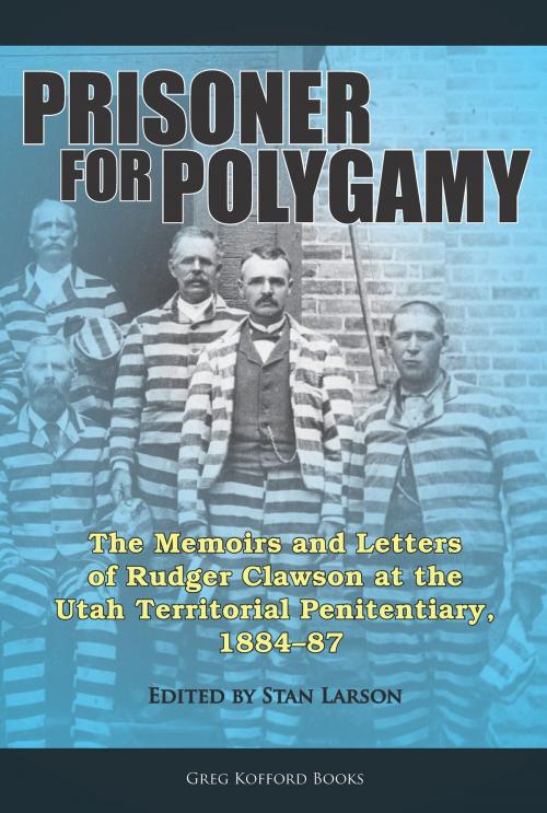 Cover of the book Prisoner for Polygamy: The Memoirs and Letters of Rudger Clawson at the Utah Territorial Penitentiary, 1884-87 by Stan Larson, Greg Kofford Books