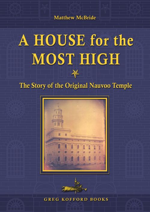 Cover of the book A House for the Most High: The Story of the Original Nauvoo Temple by Matthew S. McBride, Greg Kofford Books