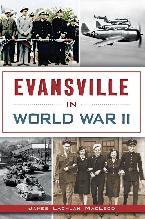 Cover of the book Evansville in World War II by James Lachlan MacLeod, Arcadia Publishing Inc.