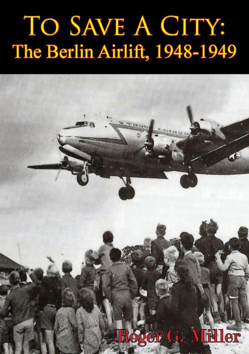 Cover of the book To Save A City: The Berlin Airlift, 1948-1949 [Illustrated Edition] by Roger G. Miller, Tannenberg Publishing