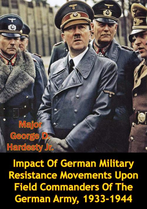 Cover of the book Impact Of German Military Resistance Movements Upon Field Commanders Of The German Army, 1933-1944 by Major George D. Hardesty Jr., Lucknow Books