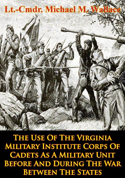 Cover of the book The Use Of The Virginia Military Institute Corps Of Cadets As A Military Unit by Lt.-Cmdr. Michael M. Wallace, Golden Springs Publishing