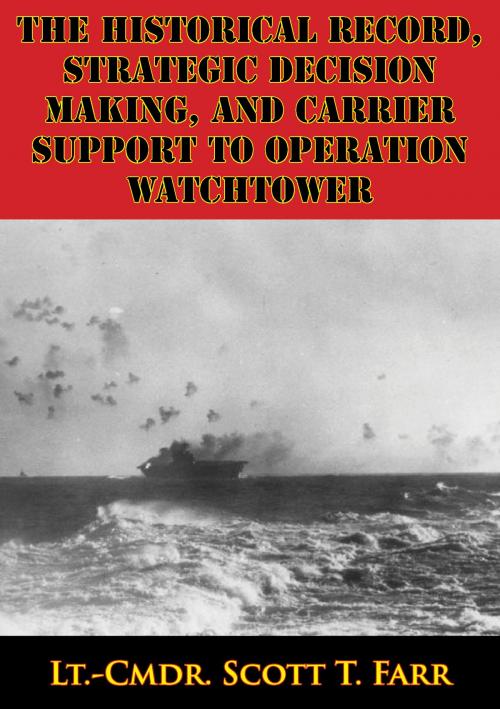 Cover of the book The Historical Record, Strategic Decision Making, And Carrier Support To Operation Watchtower by Lt.-Cmdr. Scott T. Farr, Verdun Press