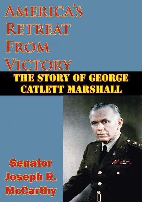 Cover of the book America’s Retreat From Victory: The Story Of George Catlett Marshall by Senator Joseph R. McCarthy, Golden Springs Publishing